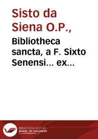 Bibliotheca sancta, a F. Sixto Senensi... ex praecipuis Catholicae Ecclesiae auctoribus collecta et in octo libros digesta... A eodem auctore... recognita et aucta... a Ioanne Hayo... expurgata atque scholiis illustrata... | Biblioteca Virtual Miguel de Cervantes