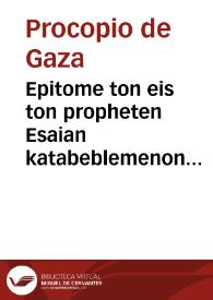 Epitome ton eis ton propheten Esaian katabeblemenon diaphoron exegeseon, Prokopiou... =  Procopii Sophistae Christiani Variarum in Esaiam Prophetam commentationum epitome:  cum praeposito Eusebii Pamphili fragmento, De vitis prophetarum / Ioanne Curterio interprete...; additae sunt ad graeca Esaiae verba veterum septem interpretationum differentiae, cum suis notis ab Origenis Hexaplis desumptae | Biblioteca Virtual Miguel de Cervantes