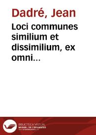 Loci communes similium et dissimilium, ex omni propemodum antiquitate, tam sacra quam prophana collectorum... / per Ioannem Dadraeum... | Biblioteca Virtual Miguel de Cervantes