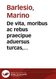 De vita, moribus ac rebus praecipue aduersus turcas, gestis, Georgii Castrioti, clarissimi Epirotarum principis, qui propter celeberrima facinora, Scanderbegus, hoc est, Alexander Magnus, cognominatus fuit, libri tredecim / per Marinum Barletium Scodrensem conscripti... | Biblioteca Virtual Miguel de Cervantes