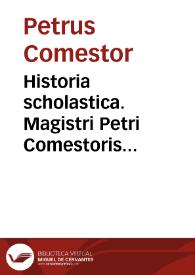 Historia scholastica. Magistri Petri Comestoris Historia Scholastica magnam Sacre Scripture partem, que et in serie et in glossis diffusa erat, perbreuiter complectês | Biblioteca Virtual Miguel de Cervantes