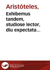 Exhibemus tandem, studiose lector, diu expectata Aristotelis priora resolutoria / a Ioanne Francisco Burana Veronensi, iam recens et latino sermone donata, et commentariis exactissimis illustrata | Biblioteca Virtual Miguel de Cervantes