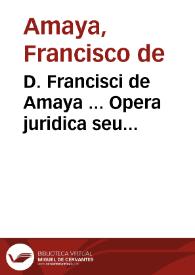 D. Francisci de Amaya ... Opera juridica seu commentarii in tres posteriores libros Codicis Imp. Justiniani ... quibus accedunt Apologia, eiusdem auctoris pro statuto Collegii Majoris Conchensis contra calumniam D. Joan de Escobar... | Biblioteca Virtual Miguel de Cervantes