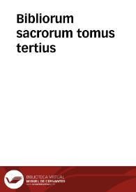 Bibliorum sacrorum tomus tertius / cum glossa ordinaria & Nicolai Lyrani postilla, moralitatibus, additionibus & replicis... : omnia ad hebraeorum & graecorum fidem iam primum suo nitori restituta & variis scholiis illustrata | Biblioteca Virtual Miguel de Cervantes