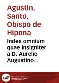 Index omnium quae insigniter a D. Aurelio Augustino dicta sunt / nunc recens supra praecedentes aeditiones per F. Florentiû Bourgoinum Parisiensem ... auctior, ac locupletior redditus... | Biblioteca Virtual Miguel de Cervantes