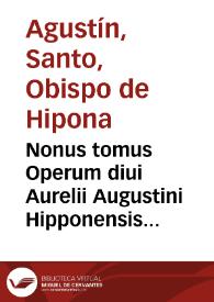 Nonus tomus Operum diui Aurelii Augustini Hipponensis Episcopi : continens illius tractatus, hoc est, Expositiones ad populum factas in Nouum Testamentum, cum aliis varii generis opusculis... | Biblioteca Virtual Miguel de Cervantes