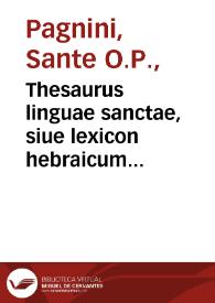 Thesaurus linguae sanctae, siue lexicon hebraicum... / authore Sancte Pagnino...; nunc demû ... auctum ac recognitum opera Ioannis Merceri, Ant. Ceuallerij & B. Cornelij Bertrami | Biblioteca Virtual Miguel de Cervantes