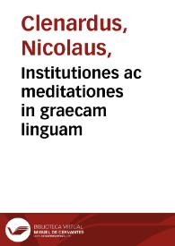 Institutiones ac meditationes in graecam linguam / N. Clenardo authore; cum scholiis & praxi P. Antesignani Rapistagnensis... | Biblioteca Virtual Miguel de Cervantes