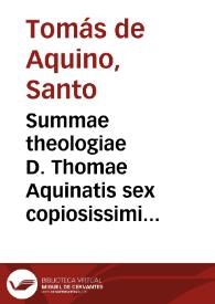 Summae theologiae D. Thomae Aquinatis sex copiosissimi indices... ; his subiectus est index ... praecipuarum doctrinarum, quae passim tractantur in Commentariis ... D.D. Thomae a Vio Caietani ; adiecti sunt praeterea tres indiculi, quorum primus ad D. Thomae Quodlibetales quaestiones refertur, alter ad Opuscula Caietani spectat, tertius ad Chrysostomi Iauelli Commentaria in primam partem pertinet ; in fine collocatus est Catalogus auctorum & librorum, quos D. Thomas per totum opus citat | Biblioteca Virtual Miguel de Cervantes