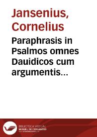 Paraphrasis in Psalmos omnes Dauidicos cum argumentis et annotationibus : itemq[ue] in ea Veteris Testamenti Cantica / quae per singulas ferias ecclesiasticus usus obseruat Cornelii Iansenii... | Biblioteca Virtual Miguel de Cervantes