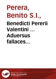 Benedicti Pererii Valentini ... Aduersus fallaces & superstitiosas artes, id est, De magia, de obseruatione somniorum, & de diuinatione astrologica libri tres | Biblioteca Virtual Miguel de Cervantes