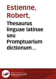 Thesaurus linguae latinae seu Promptuarium dictionum et loquendi formularum omnium ad latini sermonis perfectam notitiam assequendam pertinentium, ex optimis auctoribus concinnatum : [tomus I] / [Robert Estienne] | Biblioteca Virtual Miguel de Cervantes