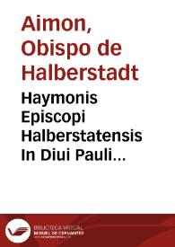 Haymonis Episcopi Halberstatensis In Diui Pauli Epistolas omneis interpretatio ad uetustissimorum exemplarium fidem quam diligentissime recognita... | Biblioteca Virtual Miguel de Cervantes