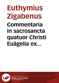 Commentaria in sacrosancta quatuor Christi Euãgelia ex Chrysostomi aliorumque veterû scriptis magna ex parte collecta / autore quidem Euthymio Zigabono; interprete vero Ioãne Hentenio Nechliensi Hieronymiano...; addidimus & in calce confutationem Iudaicae cuiusdam imposturae, siue libelli de ficto legali Iesu Christi sacerdotio, ex Suida desumpti | Biblioteca Virtual Miguel de Cervantes