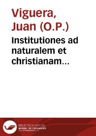 Institutiones ad naturalem et christianam philosophiam, maxime vero ad scholasticam theologiam, Sacrarum Literarum, uniuersaliumq[ue] Conciliorum auctoritate... / opera ... F. Ioannis Viguerii Granatensis...; eiusdem Viguerij Commentaria in D. Pauli ad Romanos Epistolam... | Biblioteca Virtual Miguel de Cervantes