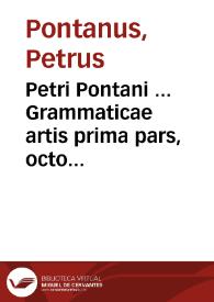 Petri Pontani ... Grammaticae artis prima pars, octo succintis dirempta capitibus eiusdem nuper locupletata cura adiectisque tertio ubi opus visum est testimonijs... | Biblioteca Virtual Miguel de Cervantes