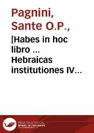 [Habes in hoc libro ... Hebraicas institutiones IV quib[us] quidquid est grâmatices hebraicae facultatis edocetur ... quas nuper aedidit ... Santes Pagninus] | Biblioteca Virtual Miguel de Cervantes