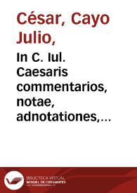 In C. Iul. Caesaris commentarios, notae, adnotationes, commentarii Rhellicani, Glareani, Glandorpii, Camerarii, Bruti, Manutii, Sambuci, Ursini, Ciacconii, Hotmani, Brantii ; Nomenclator geographicus praeterea duplex, e quibus alter R. Marliani... | Biblioteca Virtual Miguel de Cervantes