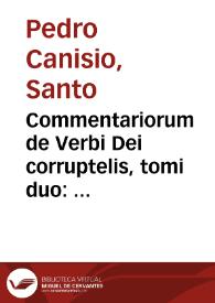 Commentariorum de Verbi Dei corruptelis, tomi duo : Prior de venerando Christi Domini Praecursore Ioanne Baptista... / postrema et plenior ... editio, D. Petro Canisio ... tùm authore, tùm recognitore... | Biblioteca Virtual Miguel de Cervantes