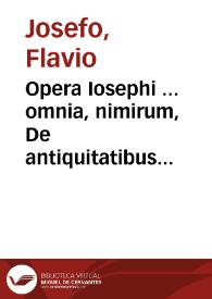 Opera Iosephi ... omnia, nimirum, De antiquitatibus iudaicis libri XX, quibus in fine loco appendicis vita Iosephi, per ipsum conscripta est adiecta, De bello iudaico libri VII ex collatione graecorum codicum accuratè castigati, Contra Apionem libri II..., De imperio rationis, siue De Macchabaeis liber unus, denuò recognitus... | Biblioteca Virtual Miguel de Cervantes