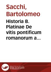 Historia B. Platinae De vitis pontificum romanorum a D.N. Iesu Christo usque ad Paulum II ... papam : longe quam antea emendatior ... annotationum Onuphrii Panuinij accesione nunc illustrior reddita, cui eiusdem Onuphrii accurata atque fideli operâ, reliquorum quoque Pontificum vitae, usque ad Gregorium XIII ... nunc recens adiuncta sunt ; accesit eodem etiam auctore, Romanorum Pontificum Chronicon longè quàm anteà emendatius atque locupletius ; alia quodque cùm ipsius Platinae, tam Onuphrij opuscula ... addita sunt... | Biblioteca Virtual Miguel de Cervantes