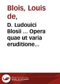 D. Ludouici Blosii ... Opera quae ut varia eruditione et eximia pietate eaque singulari sunt referta, ita piis quibusque mentibus vere exoptanda. | Biblioteca Virtual Miguel de Cervantes