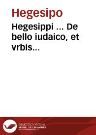 Hegesippi ... De bello iudaico, et vrbis Hierosolymitanae excidio, libri quinq[ue] ; accesserut nunc primùm annotationes, quibus ab innumeris mendis auctor uindicatur ... ac scholijs illustrantur / per Cornelium Gualtherum Gandauensem | Biblioteca Virtual Miguel de Cervantes