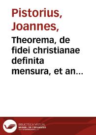 Theorema, de fidei christianae definita mensura, et an haec sit sola Scriptura canonica, cum episagmate, de sacramentis... contra Grynaeum... / defendet... Ioannes Pistorius... | Biblioteca Virtual Miguel de Cervantes