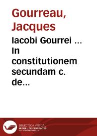 Iacobi Gourrei ... In constitutionem secundam c. de rescind. vend. commentarij, quibus empti & venditi vsitata & vtilis materia, ac illius constitutionis elegans & frequens remedium, abundè & dilucidè explanatur | Biblioteca Virtual Miguel de Cervantes