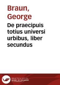 De praecipuis totius universi urbibus, liber secundus / [Georgii Bruin, Simon  Novellani et Francisci Hogenbergii] | Biblioteca Virtual Miguel de Cervantes