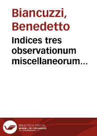 Indices tres observationum miscellaneorum variarumq[ue] lectionum quibus Veterum scripta partim emendantur, partim illustrantur ... e viginti septem scriptoribus... / collecti nunc primum a  Benedicto Blancucio... | Biblioteca Virtual Miguel de Cervantes