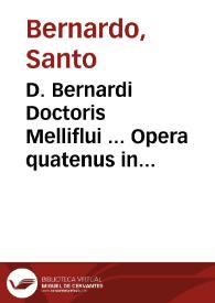 D. Bernardi Doctoris Melliflui ... Opera quatenus in hunc usque diem extare noscuntur, omnia accuratissime recognitione & solerti collatione ad fidem exemplarium permultae antiquitatis restituta natiuae integritati ; [tomus primus] | Biblioteca Virtual Miguel de Cervantes