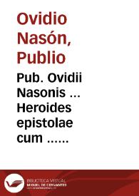 Pub. Ovidii Nasonis ... Heroides epistolae cum ... commentariis ... recognitis. His nos adiunximus emblemata, argumenta ac uarias lectiones ex ... quibusq[ue] auctoribus collectas, et praeter adnotata ab Ioanne Baptista Egnatio, obseruationes Constantii Fanensis nuper ... editas. Adiecta est etiam recta ... versuum dispositio, ac interpretatio, per Aaronem Battaleum ... excogitata. Ad haec Ioannis Scoppae expositiones super locis quibusdam obscurioribus. | Biblioteca Virtual Miguel de Cervantes