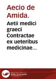 Aetii medici graeci Contractae ex ueteribus medicinae sermones XVI / per Ianum Cornarium ... latiné conscripti; accesserunt in duos priores libros ... Scholia, res medicae studiosis plurimum profutura, per Hugonem Solerium Sanionensem... | Biblioteca Virtual Miguel de Cervantes