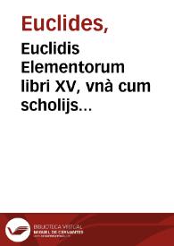 Euclidis Elementorum libri XV, vnà cum scholijs antiquis / à Federico Commandino Vrbinate nuper in latinum conuersi, commentarijsque quibusdam illustrati | Biblioteca Virtual Miguel de Cervantes