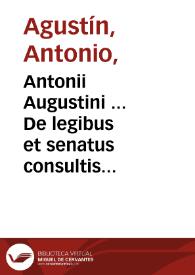 Antonii Augustini ... De legibus et senatus consultis liber ; adiunctis Legum antiquarum & senatusconsultorum fragmentis, cum notis Fului Vrsini | Biblioteca Virtual Miguel de Cervantes