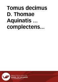 Tomus decimus D. Thomae Aquinatis ... complectens Primam partem Summae Theologiae / cum commentariis R.D.D. Thomae de Vio Caietani...; et expositionem eiusdem D. Tho. in librum Beati Dionysii de diuinis nominibus... | Biblioteca Virtual Miguel de Cervantes