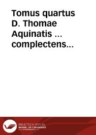 Tomus quartus D. Thomae Aquinatis ... complectens Expositionem in duodecim libros metaphysices Aristotelis... ; Tractatum de Ente & Essentia Diui Thomae / cum commentariis F. Thomae de Vio Caietani...; et expositionem eiusdem Diui Thomae in librum de Causis. | Biblioteca Virtual Miguel de Cervantes