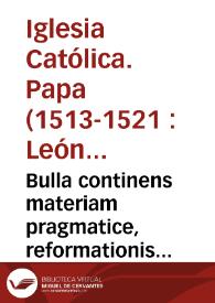 Bulla continens materiam pragmatice, reformationis Curie Romañ. officialium, designationis Legatorum, pro uniuersali pace inter christianos principes côponenda, ac indictionis octaue sessionis, publice lecta die XVII iunii Mdxiii, in septima sessionis sacri Lateraneñ. Côcilii, per R.p.d. Ponpeû de Colûna, Ep[iscopu] Reatinû, & per Patres Concilii approbata | Biblioteca Virtual Miguel de Cervantes