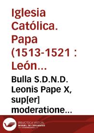 Bulla S.D.N.D. Leonis Pape X, sup[er] moderatione privilegio[rum] per sedê ap[osto]licam Fratribus Mendicantibus, & aliis Religiosis concesso[rum], lecta per R.P. Joannem Ep[iscop]um Sibiniceñ. unius ex causarû Palatii ap[ostol]ici auditoribus locumteneñ. in undecima sessione in Sacrosancta Lateraneñ. Basilica solêniter celebrata | Biblioteca Virtual Miguel de Cervantes