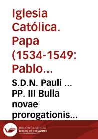 S.D.N. Pauli ... PP. III Bulla novae prorogationis Sacrosancti Generalis Concilii... | Biblioteca Virtual Miguel de Cervantes