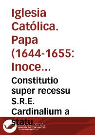 Constitutio super recessu S.R.E. Cardinalium a statu ecclesiastico sine licencia Summi Pontificis et reditu eorum qui sine licentia huiusmodi recesserunt ad Romanam Curiam. | Biblioteca Virtual Miguel de Cervantes