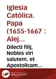 Dilecti filij, Nobles viri salutem, et Apostolicam benedictionem. Labores quibus uti fideles operarij in Christi vinea Societatis Iesu Religiosi viri assiduè exercentur... A los amados hijos, ilustres varones Vertuccio Valerio Duque, y Republica de Venecia, Alexandro Papa VII. Amados hijos, ilustres varones, salud, y Apostolica bendicion. No dudamos, que vuestras Noblezas tienen bien conocidos, y experimentados los trabajos, en que se exercitan continuamente los Religiosos de la Compañia de Iesus... | Biblioteca Virtual Miguel de Cervantes