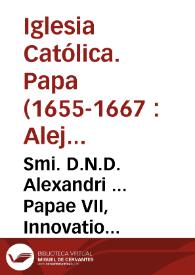 Smi. D.N.D. Alexandri ... Papae VII, Innovatio constitutionum, et decretorum in favorem sententiae asserentis, animam Beatae Mariae Virginis in sui creatione, & in corpus infusione á peccato originali praeservatam fuisse, editorum | Biblioteca Virtual Miguel de Cervantes