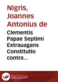 Clementis Papae Septimi Extrauagans Constitutio contra clericos non incedentes in habitu, & tonsura / vna cum mirifico apparatu, et nouissimis ac utilissimis additionibus ... Ioannis Antonii de Nigris...; ac cum Repertorio ... per ... Aloisium Tronulum... | Biblioteca Virtual Miguel de Cervantes