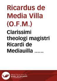 Clarissimi theologi magistri Ricardi de Mediauilla ... Super quatuor libros Sententiarum Petri Lombardi quaestiones subtilissimae : tomus tertius ; nunc demum ... diligentiùs, ac laboriosiùs ... recognitae, & ab erroribus innumeris castigatae, necnon conclusionibus, ac quotationibus ad singulas quaestiones adauctae, & illustratae, a R.P.F. Ludouico Siluestrio... | Biblioteca Virtual Miguel de Cervantes