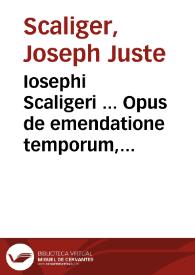 Iosephi Scaligeri ... Opus de emendatione temporum, castigatius & multis partibus auctius... ; item veterum graecorum fragmenta selecta, quibus loci aliquot obscurissimi cronologiae sacrae & Bibliorum illustrantur, cum notis eiusdem Scaligeri... | Biblioteca Virtual Miguel de Cervantes