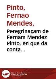 Peregrinaçam de Fernam Mendez Pinto, en que da conta de muytas e muyto estranhas cousas que vio & ouuio no reyno da China, no da Tartaria, no do Sornau, que vulgarmente se chama Siâo, no do Calaminhan, no de Pegù, no de Martauâo, & em outros muytos reynos & senhorios das partes Orientais, de que nestas nossas do Occidente ha muyto pouca ou nenhûa noticia ... e no fim della trata breuemente de algûas cousas, & da morte do santo Padre mestre Francisco Xauier... / escrita pelo mesmo Fernâo Mendez Pinto... | Biblioteca Virtual Miguel de Cervantes