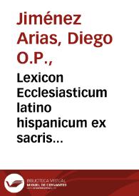 Lexicon Ecclesiasticum latino hispanicum ex sacris Bibliis, Conciliis, Pontificum ac Theologorum Decretis, diuorum vitis, variis dictionariis, aliisque probatiss. scriptoribus concinnatum... / autore F. Didaco Ximenez Arias... | Biblioteca Virtual Miguel de Cervantes