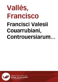 Francisci Valesii Couarrubiani, Controuersiarum naturalium ad tyrones pars prima, continens ea quae spectant ad octo libros Arist. de physica doctrina | Biblioteca Virtual Miguel de Cervantes